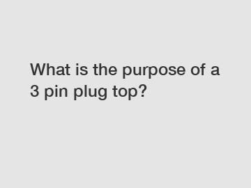 What is the purpose of a 3 pin plug top? What is the purpose of a 3 pin plug top?