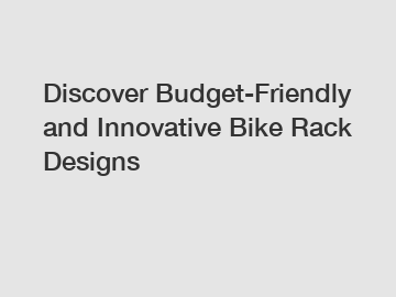 Discover Budget-Friendly and Innovative Bike Rack Designs