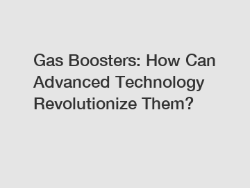 Gas Boosters: How Can Advanced Technology Revolutionize Them?