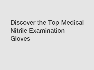 Discover the Top Medical Nitrile Examination Gloves