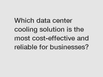 Which data center cooling solution is the most cost-effective and reliable for businesses?