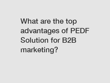 What are the top advantages of PEDF Solution for B2B marketing?