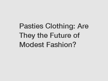 Pasties Clothing: Are They the Future of Modest Fashion?