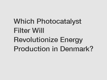 Which Photocatalyst Filter Will Revolutionize Energy Production in Denmark?