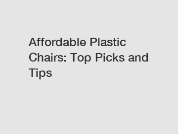 Affordable Plastic Chairs: Top Picks and Tips