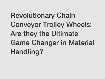 Revolutionary Chain Conveyor Trolley Wheels: Are they the Ultimate Game Changer in Material Handling?