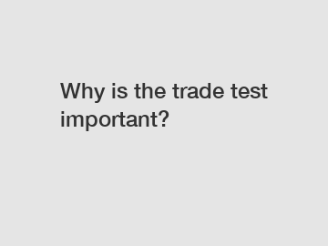 Why is the trade test important?