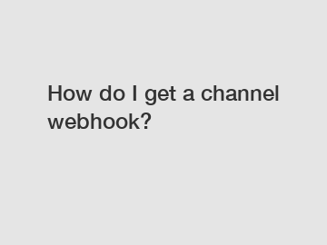 How do I get a channel webhook?
