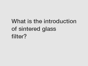 What is the introduction of sintered glass filter?