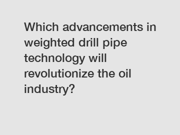 Which advancements in weighted drill pipe technology will revolutionize the oil industry?