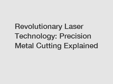 Revolutionary Laser Technology: Precision Metal Cutting Explained