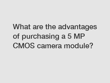 What are the advantages of purchasing a 5 MP CMOS camera module?