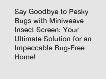 Say Goodbye to Pesky Bugs with Miniweave Insect Screen: Your Ultimate Solution for an Impeccable Bug-Free Home!