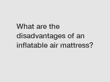 What are the disadvantages of an inflatable air mattress?