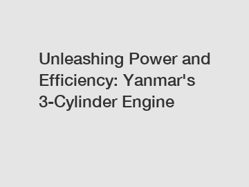 Unleashing Power and Efficiency: Yanmar's 3-Cylinder Engine