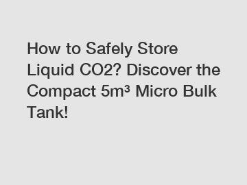 How to Safely Store Liquid CO2? Discover the Compact 5m³ Micro Bulk Tank!