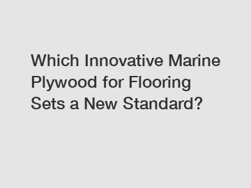 Which Innovative Marine Plywood for Flooring Sets a New Standard?