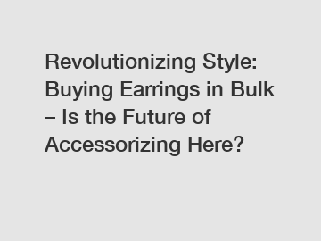 Revolutionizing Style: Buying Earrings in Bulk – Is the Future of Accessorizing Here?