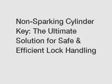 Non-Sparking Cylinder Key: The Ultimate Solution for Safe & Efficient Lock Handling