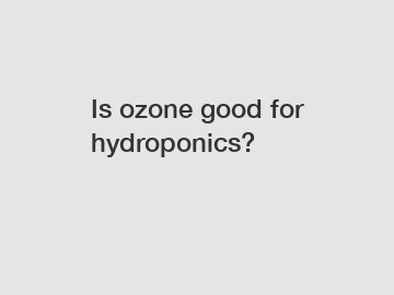 Is ozone good for hydroponics?