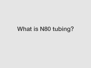 What is N80 tubing?