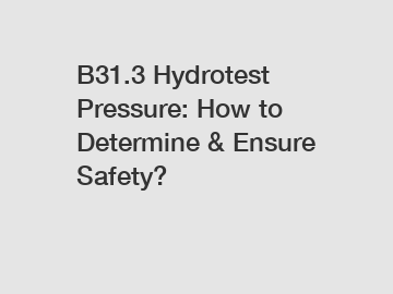 B31.3 Hydrotest Pressure: How to Determine & Ensure Safety?