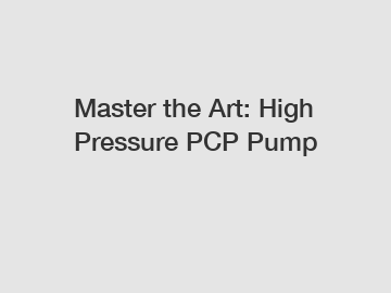 Master the Art: High Pressure PCP Pump