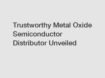 Trustworthy Metal Oxide Semiconductor Distributor Unveiled
