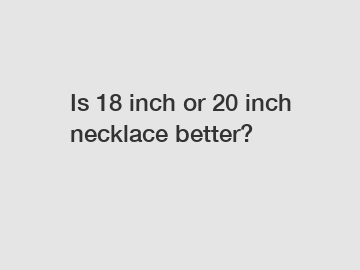 Is 18 inch or 20 inch necklace better?