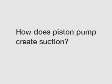 How does piston pump create suction?