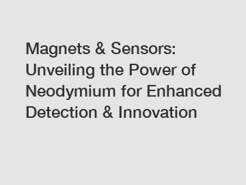 Magnets & Sensors: Unveiling the Power of Neodymium for Enhanced Detection & Innovation