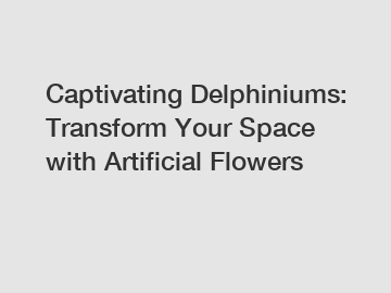 Captivating Delphiniums: Transform Your Space with Artificial Flowers