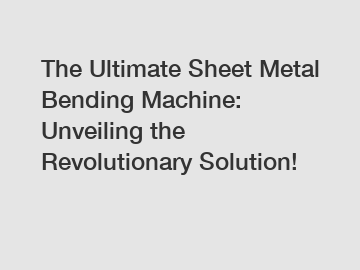 The Ultimate Sheet Metal Bending Machine: Unveiling the Revolutionary Solution!