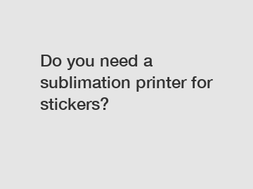 Do you need a sublimation printer for stickers?