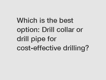 Which is the best option: Drill collar or drill pipe for cost-effective drilling?