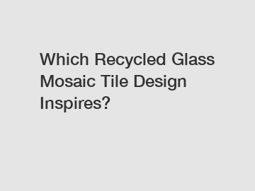 Which Recycled Glass Mosaic Tile Design Inspires?