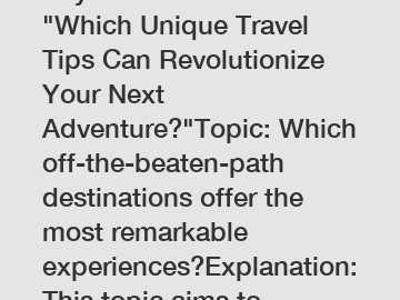 Keyword: TravelTitle: "Which Unique Travel Tips Can Revolutionize Your Next Adventure?"Topic: Which off-the-beaten-path destinations offer the most remarkable experiences?Explanation: This topic aims 