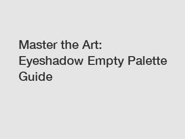 Master the Art: Eyeshadow Empty Palette Guide