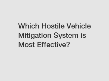 Which Hostile Vehicle Mitigation System is Most Effective?