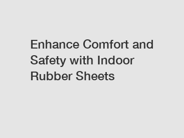 Enhance Comfort and Safety with Indoor Rubber Sheets