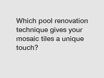 Which pool renovation technique gives your mosaic tiles a unique touch?