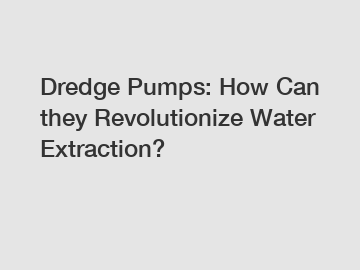 Dredge Pumps: How Can they Revolutionize Water Extraction?