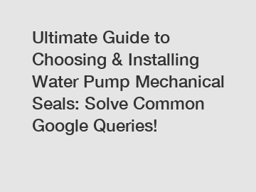 Ultimate Guide to Choosing & Installing Water Pump Mechanical Seals: Solve Common Google Queries!