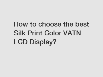 How to choose the best Silk Print Color VATN LCD Display?