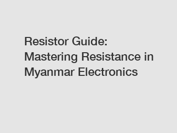 Resistor Guide: Mastering Resistance in Myanmar Electronics