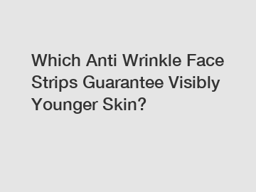 Which Anti Wrinkle Face Strips Guarantee Visibly Younger Skin?