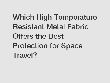 Which High Temperature Resistant Metal Fabric Offers the Best Protection for Space Travel?