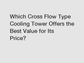 Which Cross Flow Type Cooling Tower Offers the Best Value for Its Price?