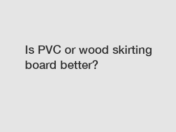 Is PVC or wood skirting board better?