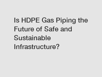 Is HDPE Gas Piping the Future of Safe and Sustainable Infrastructure?